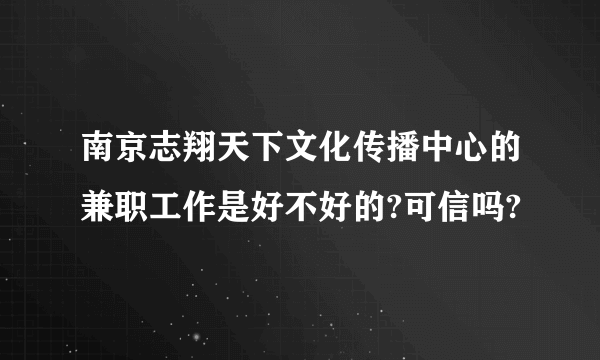 南京志翔天下文化传播中心的兼职工作是好不好的?可信吗?