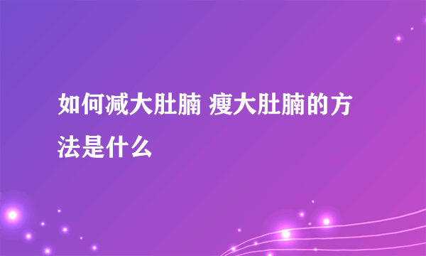 如何减大肚腩 瘦大肚腩的方法是什么