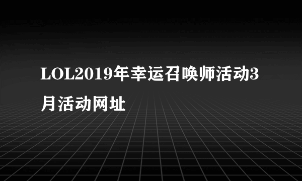 LOL2019年幸运召唤师活动3月活动网址