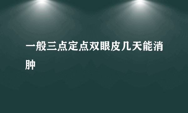 一般三点定点双眼皮几天能消肿