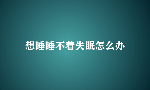 想睡睡不着失眠怎么办