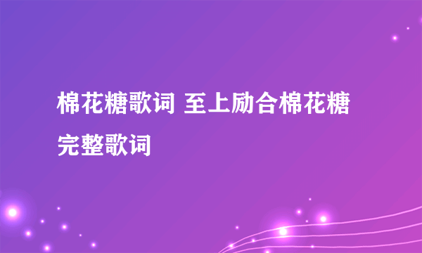 棉花糖歌词 至上励合棉花糖完整歌词