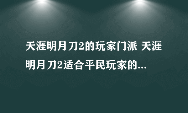 天涯明月刀2的玩家门派 天涯明月刀2适合平民玩家的门派  详细介绍