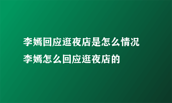 李嫣回应逛夜店是怎么情况 李嫣怎么回应逛夜店的