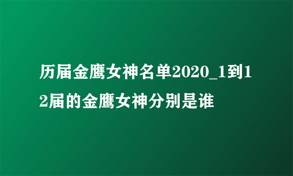 历届金鹰女神名单2020_1到12届的金鹰女神分别是谁