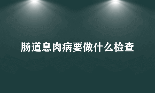 肠道息肉病要做什么检查