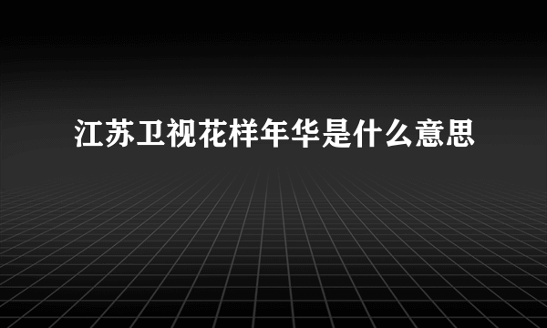 江苏卫视花样年华是什么意思