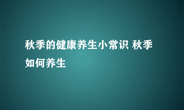 秋季的健康养生小常识 秋季如何养生