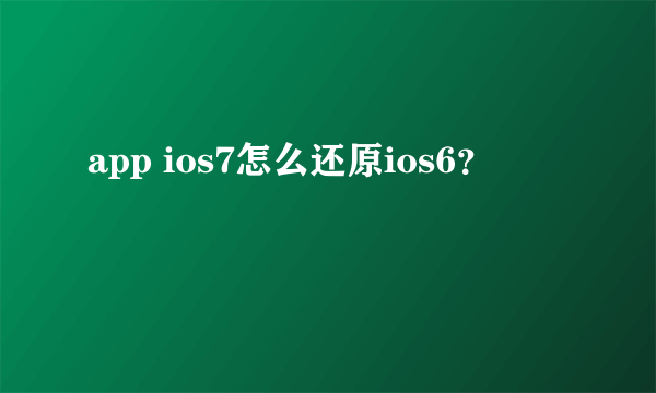 app ios7怎么还原ios6？