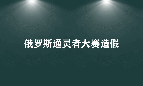 俄罗斯通灵者大赛造假