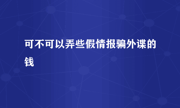 可不可以弄些假情报骗外谍的钱