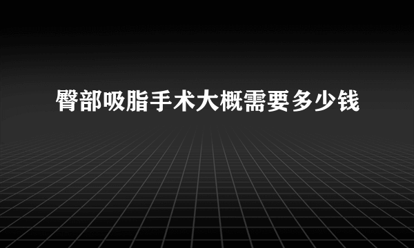 臀部吸脂手术大概需要多少钱