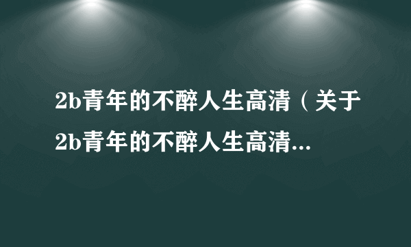 2b青年的不醉人生高清（关于2b青年的不醉人生高清的简介）