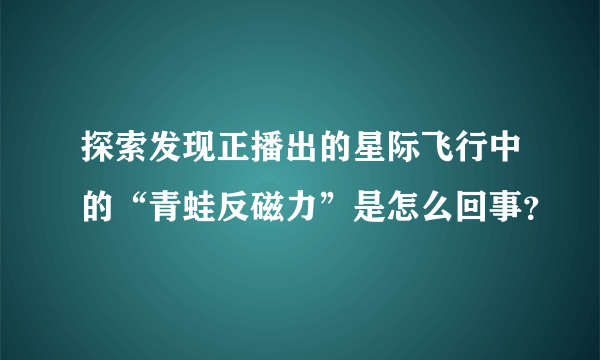 探索发现正播出的星际飞行中的“青蛙反磁力”是怎么回事？