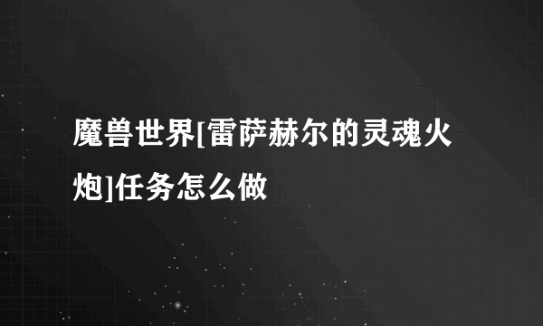 魔兽世界[雷萨赫尔的灵魂火炮]任务怎么做