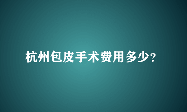 杭州包皮手术费用多少？