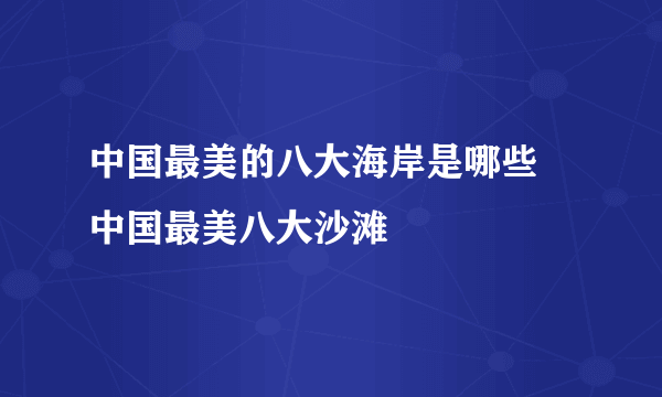 中国最美的八大海岸是哪些 中国最美八大沙滩