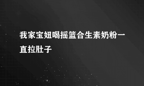 我家宝妞喝摇篮合生素奶粉一直拉肚子