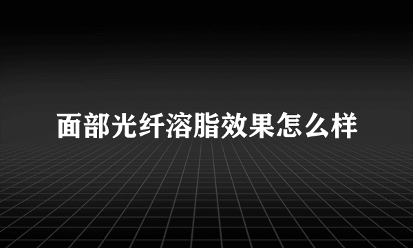 面部光纤溶脂效果怎么样