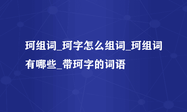 珂组词_珂字怎么组词_珂组词有哪些_带珂字的词语