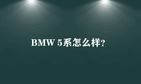 BMW 5系怎么样？