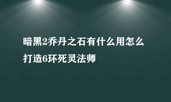 暗黑2乔丹之石有什么用怎么打造6环死灵法师