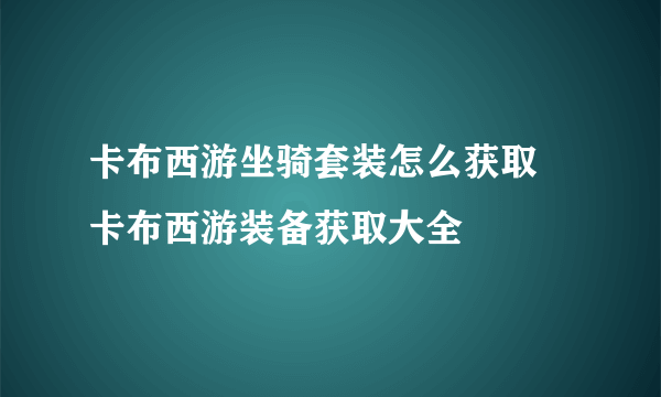 卡布西游坐骑套装怎么获取 卡布西游装备获取大全