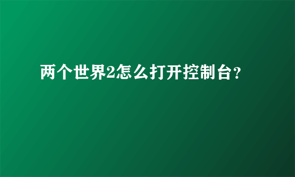 两个世界2怎么打开控制台？