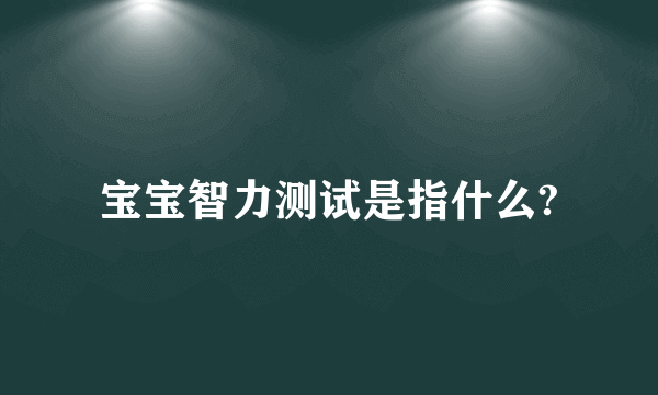 宝宝智力测试是指什么?