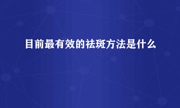 目前最有效的祛斑方法是什么