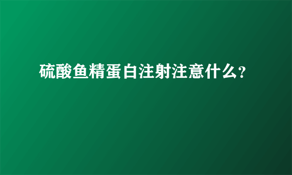 硫酸鱼精蛋白注射注意什么？