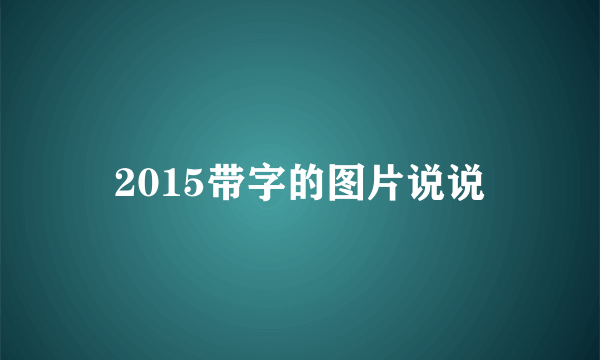 2015带字的图片说说