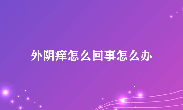 外阴痒怎么回事怎么办