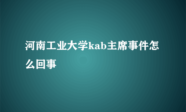 河南工业大学kab主席事件怎么回事