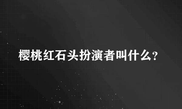 樱桃红石头扮演者叫什么？