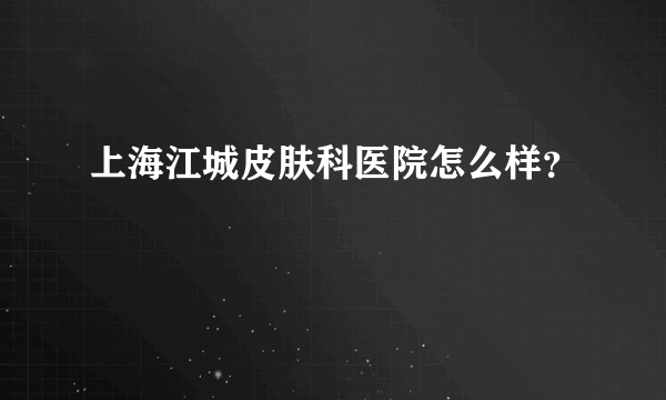 上海江城皮肤科医院怎么样？