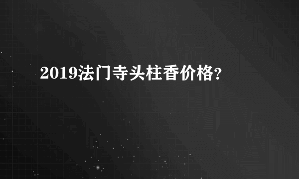 2019法门寺头柱香价格？