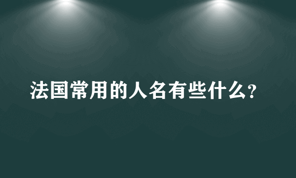 法国常用的人名有些什么？