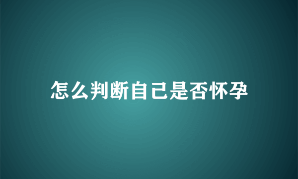 怎么判断自己是否怀孕