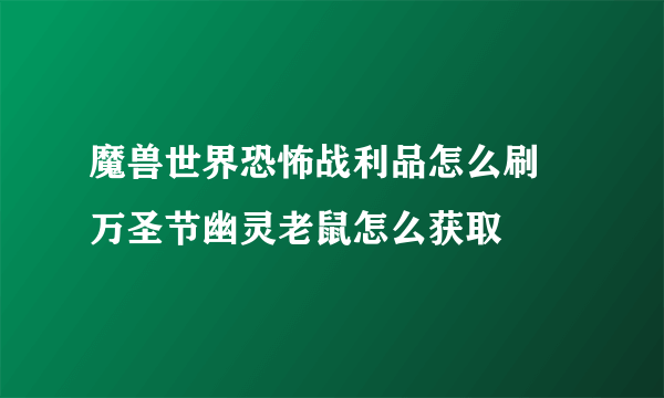 魔兽世界恐怖战利品怎么刷 万圣节幽灵老鼠怎么获取