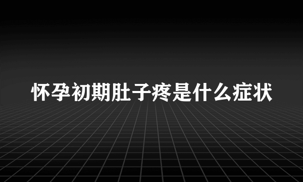 怀孕初期肚子疼是什么症状