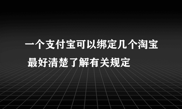 一个支付宝可以绑定几个淘宝 最好清楚了解有关规定