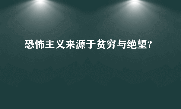 恐怖主义来源于贫穷与绝望?