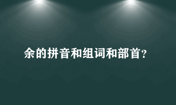 余的拼音和组词和部首？