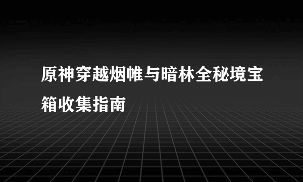 原神穿越烟帷与暗林全秘境宝箱收集指南