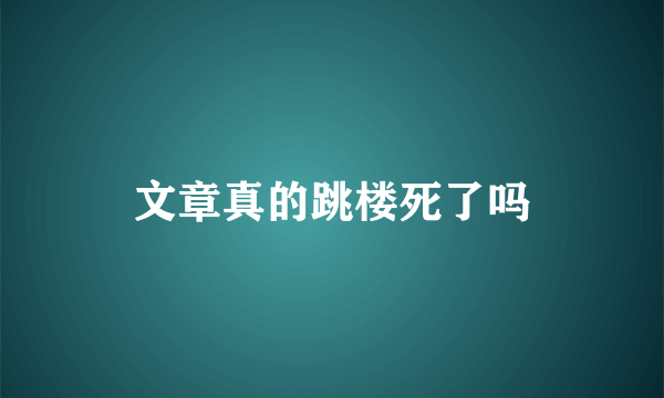 文章真的跳楼死了吗