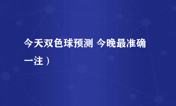 今天双色球预测 今晚最准确一注）