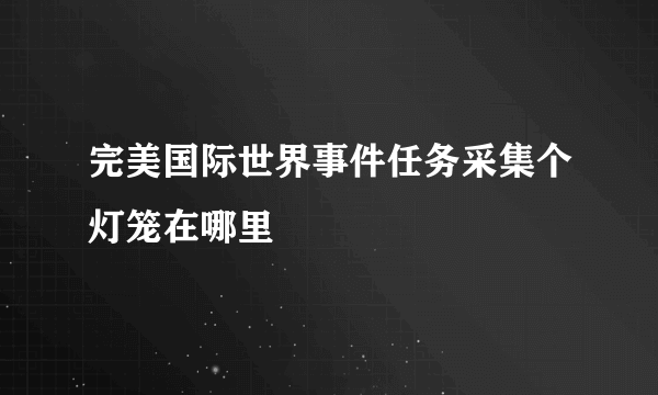 完美国际世界事件任务采集个灯笼在哪里