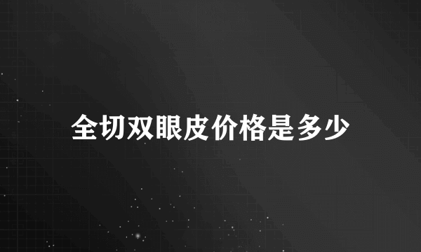 全切双眼皮价格是多少