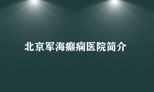 北京军海癫痫医院简介 